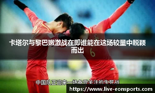 卡塔尔与黎巴嫩激战在即谁能在这场较量中脱颖而出