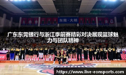 广东东莞银行与浙江季前赛精彩对决展现篮球魅力与团队精神
